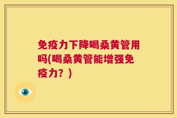 力下降喝桑黄管用吗(喝桑黄管能增强力？)