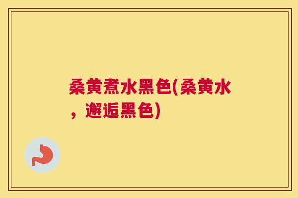 桑黄煮水黑色(桑黄水，邂逅黑色)