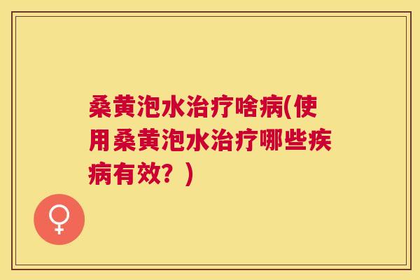 桑黄泡水啥(使用桑黄泡水哪些有效？)