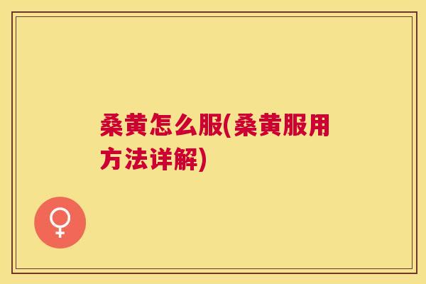 桑黄怎么服(桑黄服用方法详解)