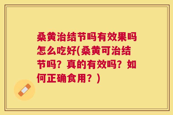 桑黄结节吗有效果吗怎么吃好(桑黄可结节吗？真的有效吗？如何正确食用？)