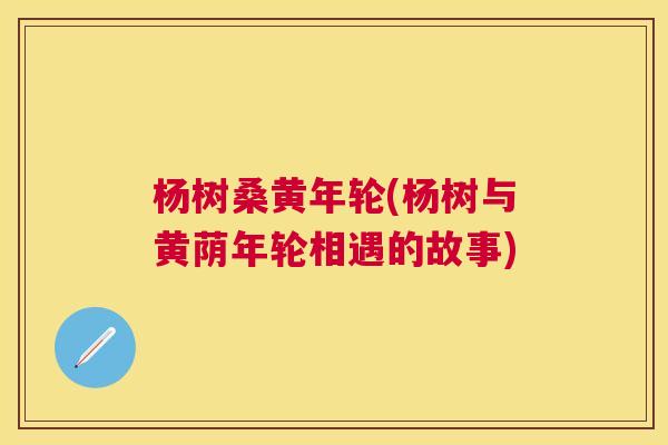 杨树桑黄年轮(杨树与黄荫年轮相遇的故事)