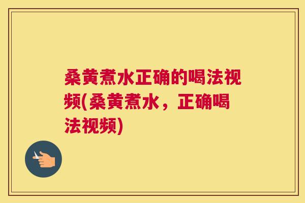 桑黄煮水正确的喝法视频(桑黄煮水，正确喝法视频)
