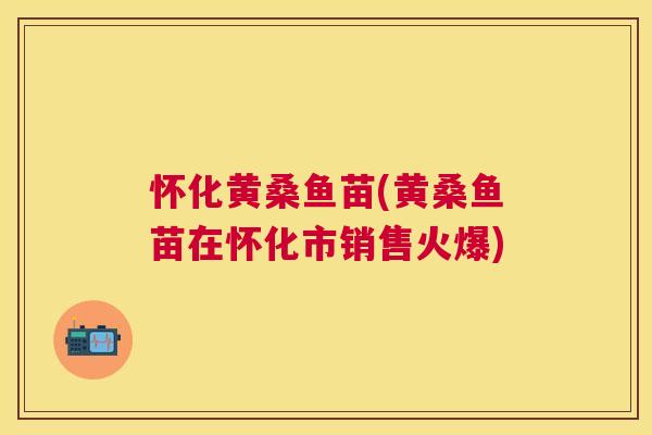 怀化黄桑鱼苗(黄桑鱼苗在怀化市销售火爆)