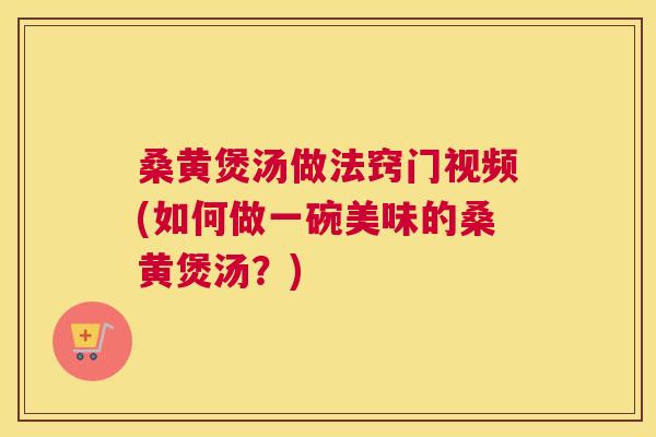 桑黄煲汤做法窍门视频(如何做一碗美味的桑黄煲汤？)