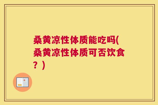 桑黄凉性体质能吃吗(桑黄凉性体质可否饮食？)