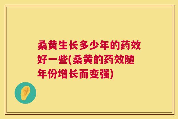 桑黄生长多少年的好一些(桑黄的随年份增长而变强)