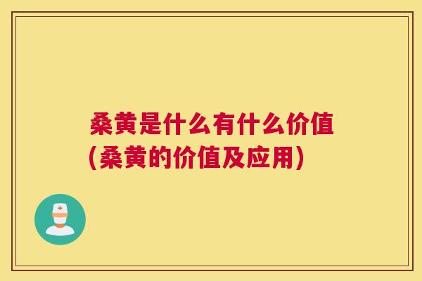 桑黄是什么有什么价值(桑黄的价值及应用)