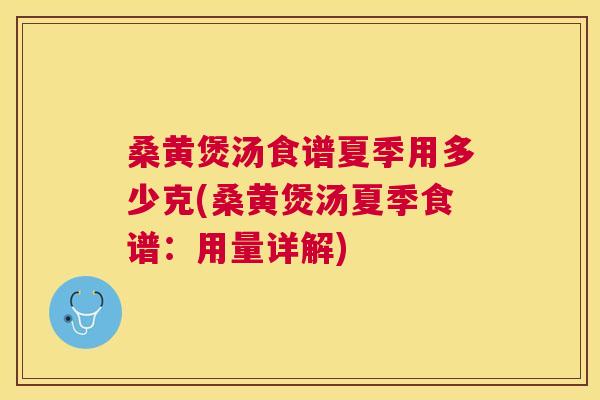 桑黄煲汤食谱夏季用多少克(桑黄煲汤夏季食谱：用量详解)