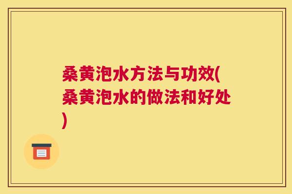 桑黄泡水方法与功效(桑黄泡水的做法和好处)