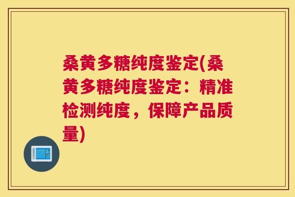 桑黄多糖纯度鉴定(桑黄多糖纯度鉴定：精准检测纯度，保障产品质量)
