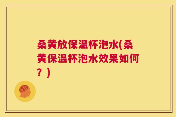 桑黄放保温杯泡水(桑黄保温杯泡水效果如何？)