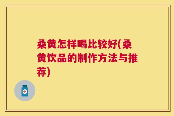 桑黄怎样喝比较好(桑黄饮品的制作方法与推荐)