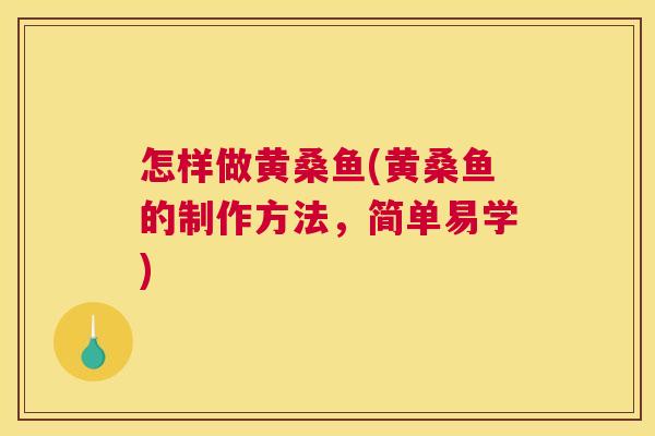 怎样做黄桑鱼(黄桑鱼的制作方法，简单易学)