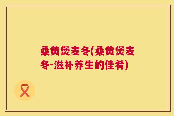 桑黄煲麦冬(桑黄煲麦冬-滋补养生的佳肴)
