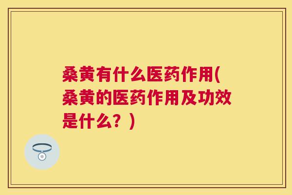 桑黄有什么医药作用(桑黄的医药作用及功效是什么？)