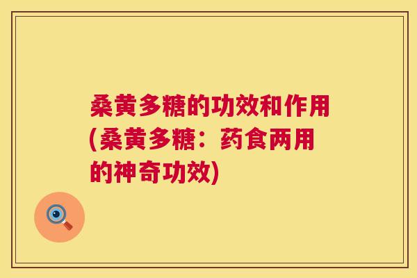 桑黄多糖的功效和作用(桑黄多糖：药食两用的神奇功效)