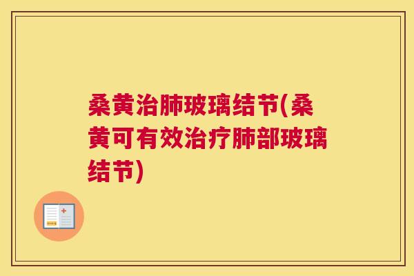 桑黄玻璃结节(桑黄可有效部玻璃结节)
