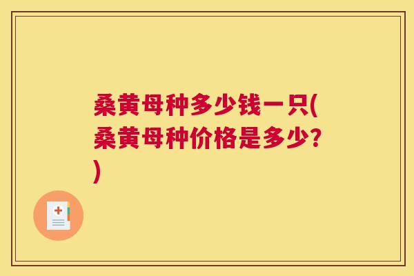 桑黄母种多少钱一只(桑黄母种价格是多少？)