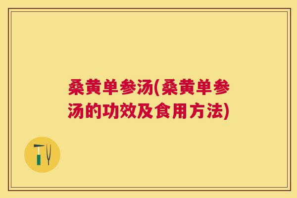 桑黄单参汤(桑黄单参汤的功效及食用方法)