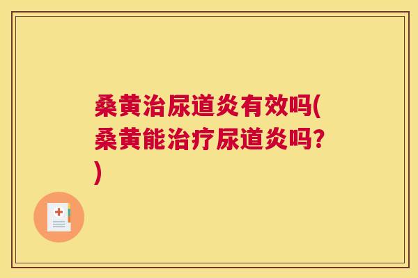 桑黄尿道炎有效吗(桑黄能尿道炎吗？)