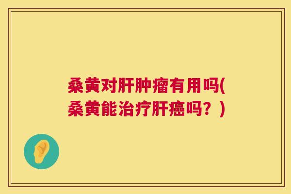 桑黄对有用吗(桑黄能吗？)