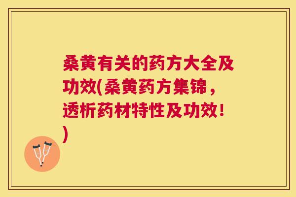 桑黄有关的药方大全及功效(桑黄药方集锦，透析药材特性及功效！)