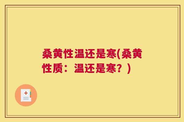 桑黄性温还是寒(桑黄性质：温还是寒？)