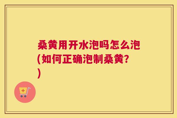 桑黄用开水泡吗怎么泡(如何正确泡制桑黄？)