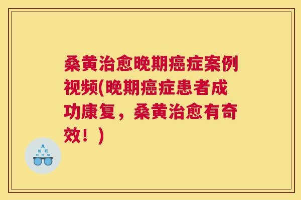 桑黄愈晚期症案例视频(晚期症患者成功康复,桑黄愈有奇效!) 桑黄愈晚期症案例视频(晚期症患者成功康复,桑黄愈有奇效!)