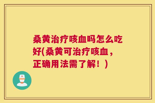 桑黄咳吗怎么吃好(桑黄可咳,正确用法需了解!) 桑黄咳吗怎么吃好(桑黄可咳,正确用法需了解!)