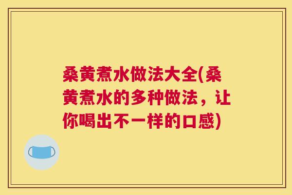 桑黄煮水做法大全(桑黄煮水的多种做法,让你喝出不一样的口感) 桑黄煮水做法大全(桑黄煮水的多种做法,让你喝出不一样的口感)