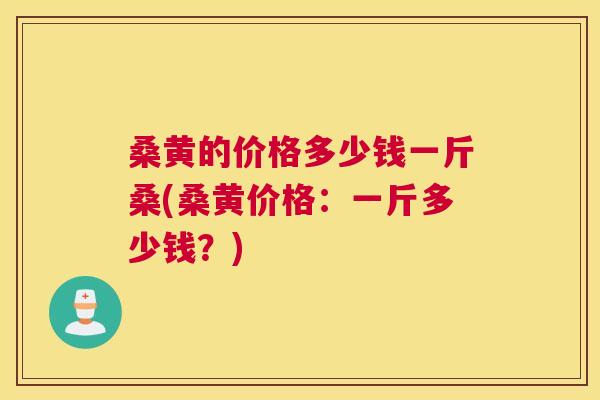 桑黄的价格多少钱一斤桑(桑黄价格:一斤多少钱?) 桑黄的价格多少钱一斤桑(桑黄价格:一斤多少钱?)