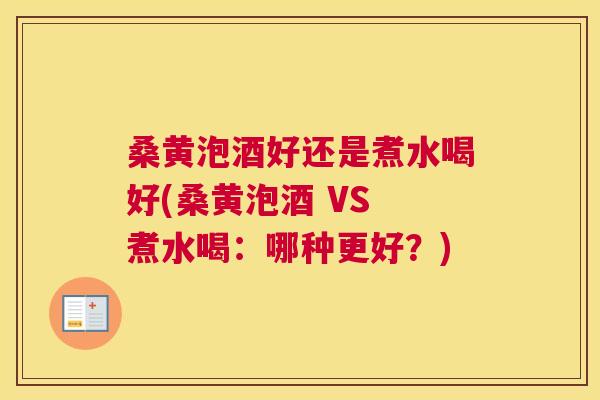 桑黄泡酒好还是煮水喝好(桑黄泡酒 VS 煮水喝：哪种更好？)