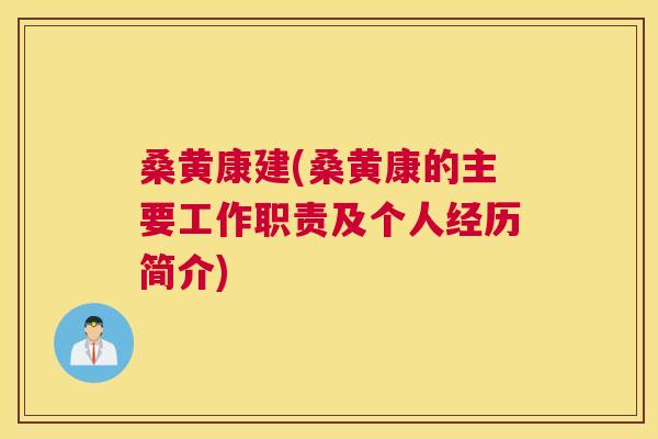 桑黄康建(桑黄康的主要工作职责及个人经历简介) 桑黄康建(桑黄康的主要工作职责及个人经历简介)