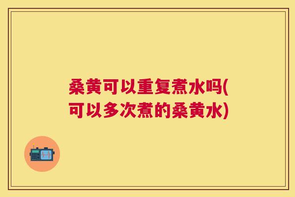 桑黄可以重复煮水吗(可以多次煮的桑黄水) 桑黄可以重复煮水吗(可以多次煮的桑黄水)