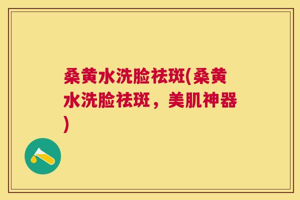 桑黄水洗脸祛斑(桑黄水洗脸祛斑,美肌神器) 桑黄水洗脸祛斑(桑黄水洗脸祛斑,美肌神器)