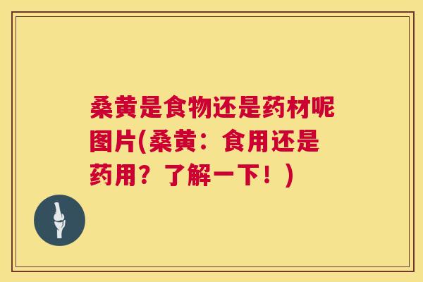 桑黄是食物还是药材呢图片(桑黄：食用还是药用？了解一下！)