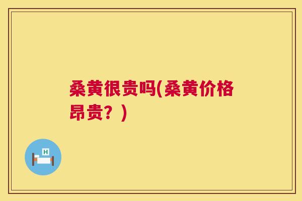 桑黄很贵吗(桑黄价格昂贵？)
