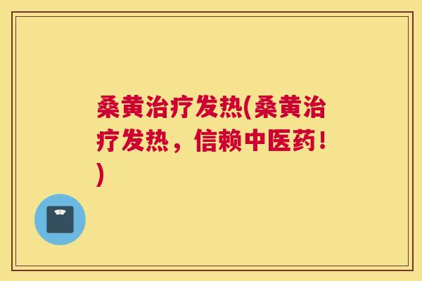 桑黄发热(桑黄发热，信赖中医药！)