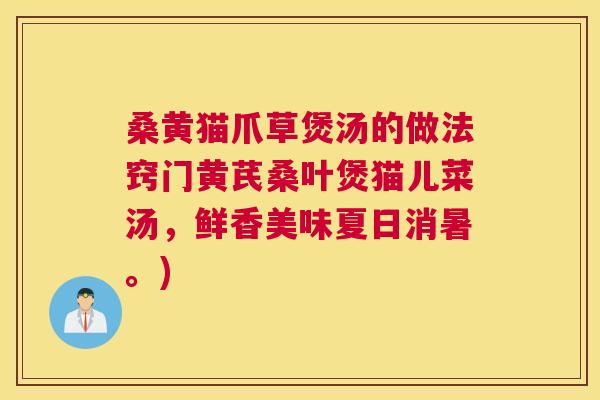 桑黄猫爪草煲汤的做法窍门黄芪桑叶煲猫儿菜汤，鲜香美味夏日消暑。)