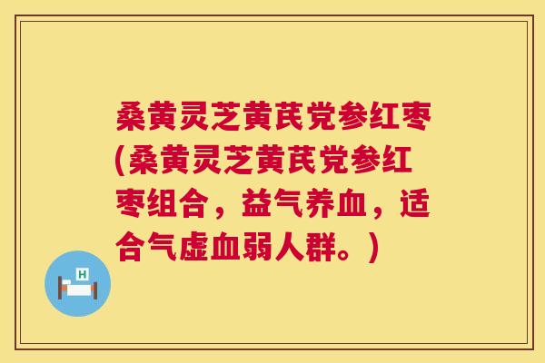 桑黄灵芝黄芪党参红枣(桑黄灵芝黄芪党参红枣组合，益气，适合气虚弱人群。)