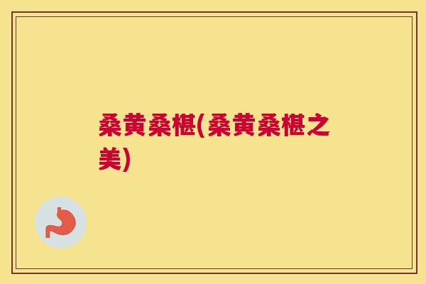 桑黄桑椹(桑黄桑椹之美)