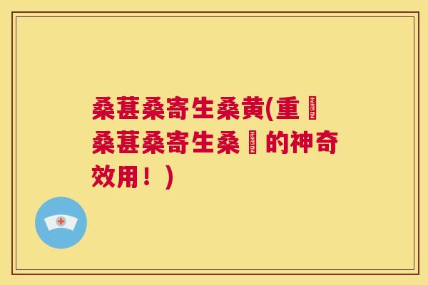 桑葚桑寄生桑黄(重現桑葚桑寄生桑黃的神奇效用！)