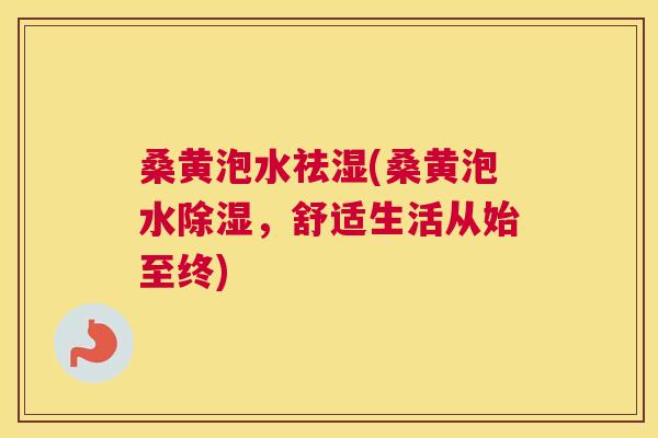 桑黄泡水祛湿(桑黄泡水除湿，舒适生活从始至终)