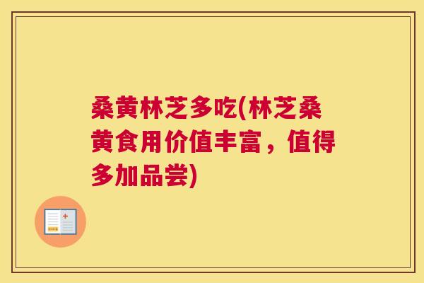 桑黄林芝多吃(林芝桑黄食用价值丰富,值得多加品尝) 桑黄林芝多吃(林芝桑黄食用价值丰富,值得多加品尝)