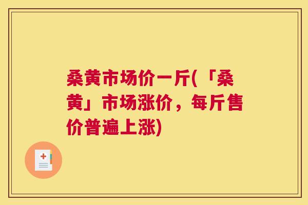 桑黄市场价一斤(「桑黄」市场涨价,每斤售价普遍上涨) 桑黄市场价一斤(「桑黄」市场涨价,每斤售价普遍上涨)