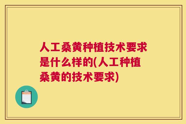 人工桑黄种植技术要求是什么样的(人工种植桑黄的技术要求)