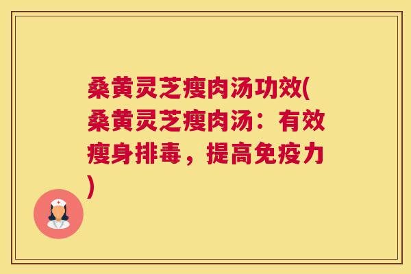 桑黄灵芝瘦肉汤功效(桑黄灵芝瘦肉汤：有效瘦身，提高力)
