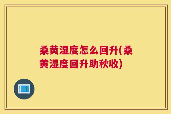 桑黄湿度怎么回升(桑黄湿度回升助秋收)